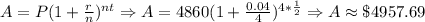 A=P(1+\frac{r}{n})^{nt}\Rightarrow A=4860(1+\frac{0.04}{4})^{4*\frac{1}{2}}\Rightarrow A\approx \$4957.69