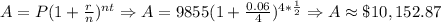 A=P(1+\frac{r}{n})^{nt}\Rightarrow A=9855(1+\frac{0.06}{4})^{4*\frac{1}{2}}\Rightarrow A\approx \$10,152.87