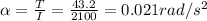 \alpha = \frac{T}{I} = \frac{43.2}{2100} = 0.021 rad/s^2