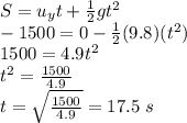 S=u_yt+\frac{1}{2}gt^2\\-1500=0-\frac{1}{2}(9.8)(t^2)\\1500=4.9t^2\\t^2=\frac{1500}{4.9}\\t=\sqrt{\frac{1500}{4.9}}=17.5\ s