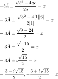 \displaystyle -b ± \frac{\sqrt{b^2 - 4ac}}{2a} = x \\ \\ -3 ± \frac{\sqrt{3^2 - 4[1][6]}}{2[1]} = x \\ \\ -3 ± \frac{\sqrt{9 - 24}}{2} = x \\ \\ -3 ± \frac{\sqrt{-15}}{2} = x \\ \\ -3 ± i\frac{\sqrt{15}}{2} = x \\ \\ -\frac{3 - i\sqrt{15}}{2}, -\frac{3 + i\sqrt{15}}{2} = x
