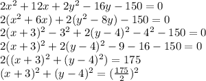 2x {}^{2}  + 12x + 2y {}^{2}  - 16y - 150 = 0 \\ 2(x {}^{2}  + 6x) + 2(y {}^{2}  - 8y) - 150 = 0 \\ 2(x + 3) {}^{2}  - 3 {}^{2}  + 2(y   - 4) {}^{2}  -4 {}^{2}  -  150 = 0 \\ 2(x + 3) {}^{2}  + 2(y - 4) {}^{2}  - 9 - 16 - 150 = 0 \\ 2((x + 3) { }^{2} + (y - 4) {}^{2}  ) = 175 \\ (x + 3) {}^{2}  + (y - 4) {}^{2}  = ( \frac{175}{2} ) {}^{2}