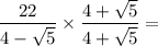 \dfrac{22}{4 - \sqrt {5}} \times \dfrac{4 + \sqrt {5}}{4 + \sqrt {5}} =