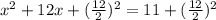 x ^ 2 + 12x + (\frac{12}{2}) ^ 2 = 11 + (\frac{12}{2}) ^ 2