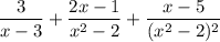\dfrac3{x-3}+\dfrac{2x-1}{x^2-2}+\dfrac{x-5}{(x^2-2)^2}