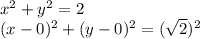 x^2+ y^2 = 2\\(x-0)^2+(y-0)^2=(\sqrt2)^2