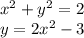 x^2+ y^2 = 2\\y = 2x^2 - 3