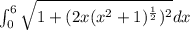 \int_{0}^{6}\sqrt{1+(2x(x^2+1)^{\frac{1}{2}})^2}dx