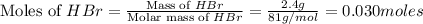 \text{Moles of }HBr=\frac{\text{Mass of }HBr}{\text{Molar mass of }HBr}=\frac{2.4g}{81g/mol}=0.030moles