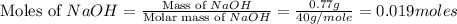\text{Moles of }NaOH=\frac{\text{Mass of }NaOH}{\text{Molar mass of }NaOH}=\frac{0.77g}{40g/mole}=0.019moles