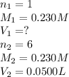 n_1=1\\M_1=0.230M\\V_1=?\\n_2=6\\M_2=0.230M\\V_2=0.0500L