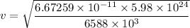 v=\sqrt{\dfrac{6.67259\times 10^{-11}\times 5.98\times 10^{24}}{6588\times 10^3}}
