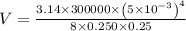 V=\frac{3.14 \times 300000\times \left ( 5\times 10^{-3} \right )^{4}}{8\times 0.250\times 0.25}