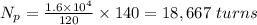 N_{p} = \frac{1.6\times 10^{4}}{120}\times 140 = 18,667\ turns
