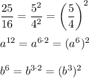 \dfrac{25}{16}=\dfrac{5^2}{4^2}=\left(\dfrac{5}{4}\right)^2\\ \\a^{12}=a^{6\cdot 2}=(a^6)^2\\ \\b^6=b^{3\cdot 2}=(b^3)^2