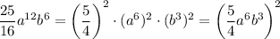 \dfrac{25}{16}a^{12}b^{6}=\left(\dfrac{5}{4}\right)^2\cdot (a^6)^2\cdot (b^{3})^2=\left(\dfrac{5}{4}a^6b^3\right)^2