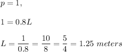 p=1,\\ \\1=0.8L\\ \\L=\dfrac{1}{0.8}=\dfrac{10}{8}=\dfrac{5}{4}=1.25\ meters