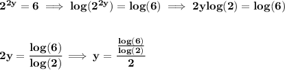 \bf 2^{2y}=6\implies log(2^{2y})=log(6)\implies 2ylog(2)=log(6)&#10;\\\\\\&#10;2y=\cfrac{log(6)}{log(2)}\implies y=\cfrac{\frac{log(6)}{log(2)}}{2}