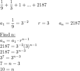 \dfrac{1}{9}+\dfrac{1}{3}+1+...+2187\\\\\\a_1=\dfrac{1}{9}=3^{-2}\qquad r=3\qquad a_n=2187\\\\\underline{\text{Find n:}}\\a_n=a_1\cdot r^{n-1}\\2187=3^{-2}(3)^{n-1}\\2187=3^{n-3}\\3^7=3^{n-3}\\7=n-3\\10=n