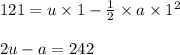 121=u\times 1-\frac{1}{2}\times a\times 1^2\\\\2u-a=242