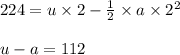 224=u\times 2-\frac{1}{2}\times a\times 2^2\\\\u-a=112