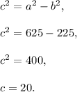 c^2=a^2-b^2,\\ \\c^2=625-225,\\ \\c^2=400,\\ \\c=20.