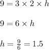 9 = 3 \times 2 \times h\\\\9 = 6 \times h\\\\h = \frac{9}{6} = 1.5