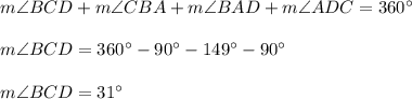 m\angle BCD+m\angle CBA+m\angle BAD+m\angle ADC=360^{\circ}\\ \\m\angle BCD=360^{\circ}-90^{\circ}-149^{\circ}-90^{\circ}\\ \\m\angle BCD=31^{\circ}