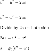 v^2=u^2+2as\\\\\\v^2-u^2=2as\\\\\text{Divide by 2a on both sides}\\\\2as=v^2-u^2\\\\s=\frac{1}{2a}(v^2-u^2)
