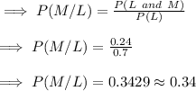 \implies P(M/L)=\frac{P(L\:\:and\:\:M)}{P(L)}\\\\\implies P(M/L)=\frac{0.24}{0.7}\\\\ \implies P(M/L) =0.3429\approx 0.34