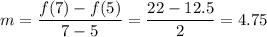 m = \dfrac{f(7)-f(5)}{7-5} = \dfrac{22 - 12.5}{2} = 4.75