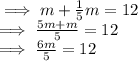 \implies  m + \frac{1}{5}  m = 12\\\implies \frac{5m + m}{5}  = 12\\\implies \frac{6m}{5}  = 12