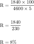 \begin{aligned} \mathrm{R} &=\frac{1840 \times 100}{4600 \times 5} \\\\ \mathrm{R} &=\frac{1840}{230} \\\\ \mathrm{R} &=8 \% \end{aligned}
