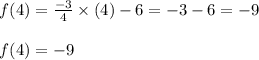\begin{array}{l}{f(4)=\frac{-3}{4} \times(4)-6=-3-6=-9} \\\\ {f(4)=-9}\end{array}