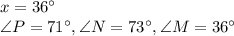 x=36\°\\\angle P=71 \°,\angle N=73 \°,\angle M=36 \°