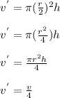 v^{'}=\pi (\frac{r}{2} )^{2}h\\\\ v^{'}=\pi(\frac{r^{2}}{4})h \\\\ v^{'}=\frac{\pi r^{2}h}{4} \\\\ v^{'} = \frac{v}{4}