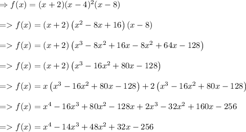 \begin{array}{l}{\Rightarrow f(x)=(x+2)(x-4)^{2}(x-8)} \\\\ {=f(x)=(x+2)\left(x^{2}-8 x+16\right)(x-8)} \\\\ {=f(x)=(x+2)\left(x^{3}-8 x^{2}+16 x-8 x^{2}+64 x-128\right)} \\\\ {=f(x)=(x+2)\left(x^{3}-16 x^{2}+80 x-128\right)} \\\\ {=f(x)=x\left(x^{3}-16 x^{2}+80 x-128\right)+2\left(x^{3}-16 x^{2}+80 x-128\right)} \\\\ {=f(x)=x^{4}-16 x^{3}+80 x^{2}-128 x+2 x^{3}-32 x^{2}+160 x-256} \\\\ {=f(x)=x^{4}-14 x^{3}+48 x^{2}+32 x-256}\end{array}