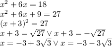 x^2+6x=18\\ x^2+6x+9=27\\ (x+3)^2=27\\ x+3=\sqrt{27} \vee x+3=-\sqrt{27}\\ x=-3+3\sqrt 3 \vee x=-3-3\sqrt3