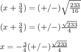 (x+\frac{3}{4})=(+/-)\sqrt{\frac{233}{16}}\\ \\(x+\frac{3}{4})=(+/-)\frac{\sqrt{233}}{4}\\ \\x= -\frac{3}{4}(+/-)\frac{\sqrt{233}}{4}