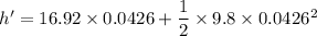h' = 16.92\times 0.0426 + \dfrac{1}{2}\times 9.8 \times 0.0426^2