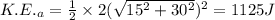 K.E._a=\frac{1}{2}\times 2(\sqrt{15^2+30^2})^2=1125 J