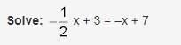 I've been trying to solve this, but i have no idea how. -1/2x + 3 = -x + 7