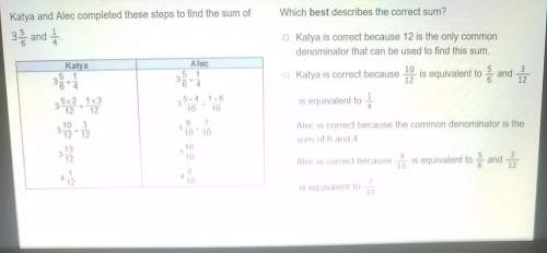 Katya and alec completed these steps to find the sum of 3 5/6 and 1/4 which best describes the corre