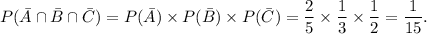 P(\bar{A}\cap \bar{B}\cap \bar{C})=P(\bar{A})\times P(\bar{B})\times P(\bar{C})=\dfrac{2}{5}\times\dfrac{1}{3}\times\dfrac{1}{2}=\dfrac{1}{15}.