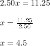 2.50x=11.25\\\\x=\frac{11.25}{2.50}\\\\x=4.5