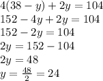 4(38-y)+2y=104\\152-4y+2y=104\\152-2y=104\\2y=152-104\\2y=48\\y=\frac{48}{2}=24