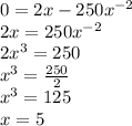 0=2x-250x^{-2}\\2x=250x^{-2}\\2x^3=250\\x^3=\frac{250}{2}\\x^3=125\\x=5