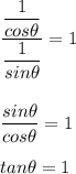 \dfrac{\dfrac{1}{cos\theta}}{\dfrac{1}{sin\theta}} =1\\\\\\\dfrac{sin\theta}{cos\theta}=1\\ \\tan\theta=1