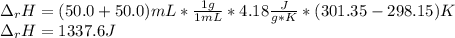 \Delta _rH=(50.0+50.0)mL*\frac{1g}{1mL}*4.18\frac{J}{g*K}*(301.35-298.15)K \\\Delta _rH=1337.6J