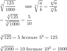 \sqrt[3]{\dfrac{125}{1000}}\qquad\text{use}\ \sqrt[n]{\dfrac{a}{b}}=\dfrac{\sqrt[n]{a}}{\sqrt[n]{b}}\\\\=\dfrac{\sqrt[3]{125}}{\sqrt[3]{1000}}=\dfrac{5}{10}\\\\\\\sqrt[3]{125}=5\ because\ 5^3=125\\\\\sqrt[3]{1000}=10\ because\ 10^3=1000